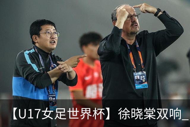 【U17女足世界杯】徐晓棠双响 中国队3比0肯尼亚队