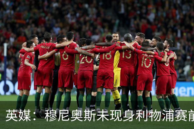 英媒：穆尼奥斯未现身利物浦赛前集合，能否出战黄潜存疑