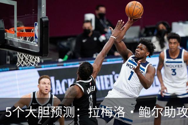 5个大胆预测：拉梅洛·鲍尔助攻王，森林狼六场夺冠